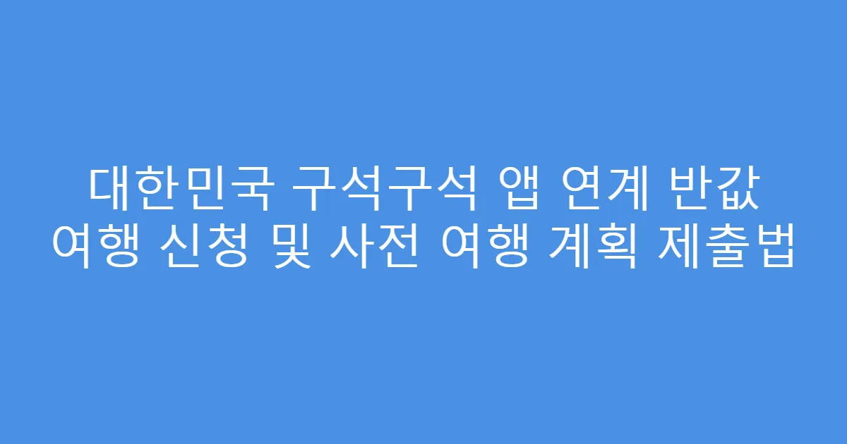 대한민국 구석구석 앱 연계 반값 여행 신청 및 사전 여행 계획 제출법