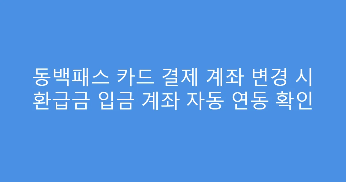 동백패스 카드 결제 계좌 변경 시 환급금 입금 계좌 자동 연동 확인