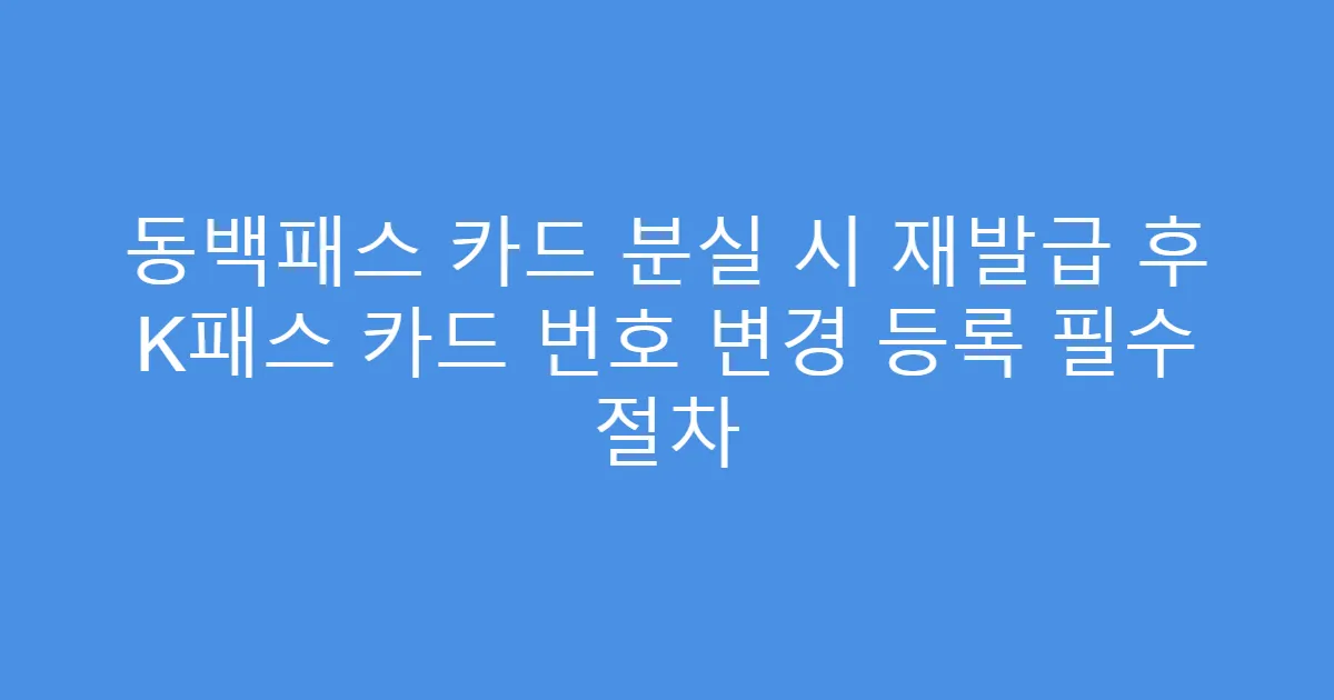 동백패스 카드 분실 시 재발급 후 K패스 카드 번호 변경 등록 필수 절차