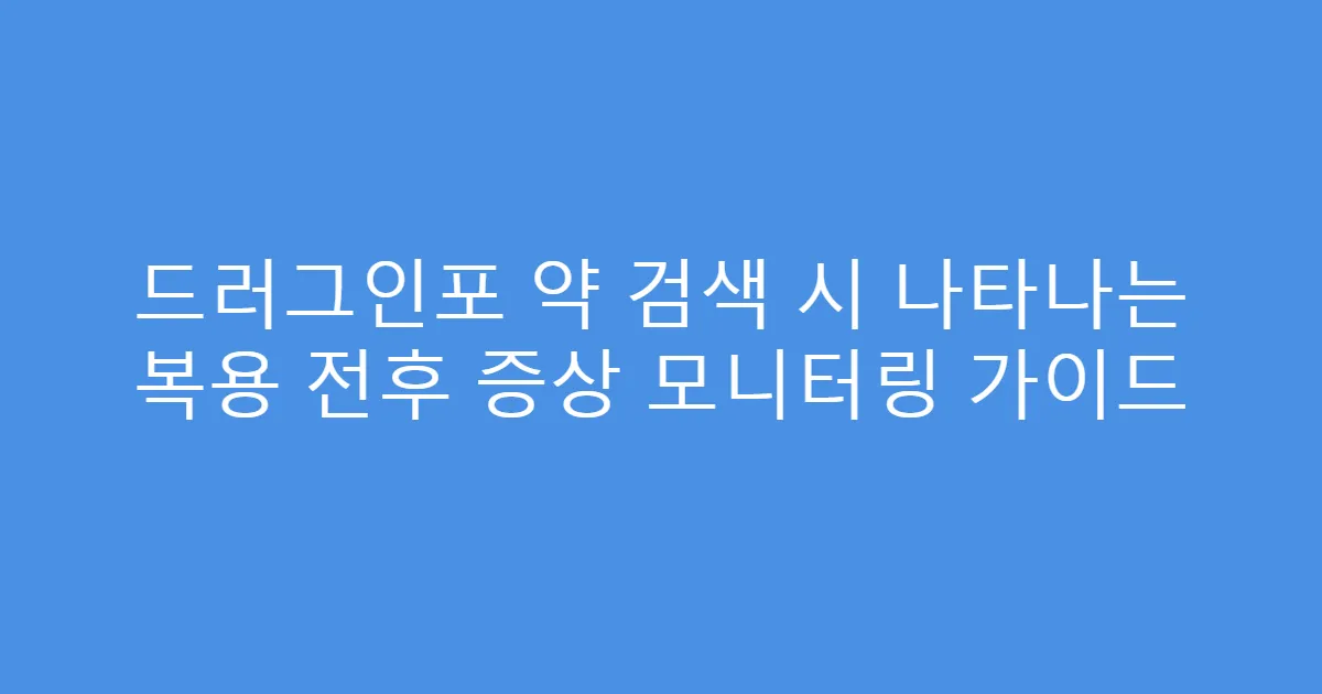 드러그인포 약 검색 시 나타나는 복용 전후 증상 모니터링 가이드