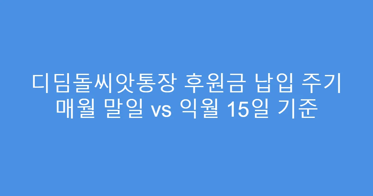 디딤돌씨앗통장 후원금 납입 주기 매월 말일 vs 익월 15일 기준