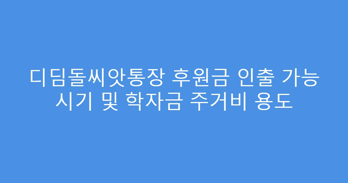 디딤돌씨앗통장 후원금 인출 가능 시기 및 학자금 주거비 용도
