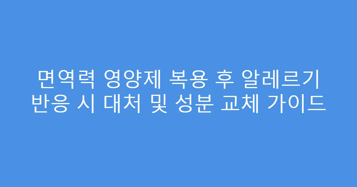 면역력 영양제 복용 후 알레르기 반응 시 대처 및 성분 교체 가이드