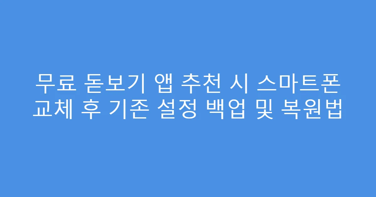 무료 돋보기 앱 추천 시 스마트폰 교체 후 기존 설정 백업 및 복원법