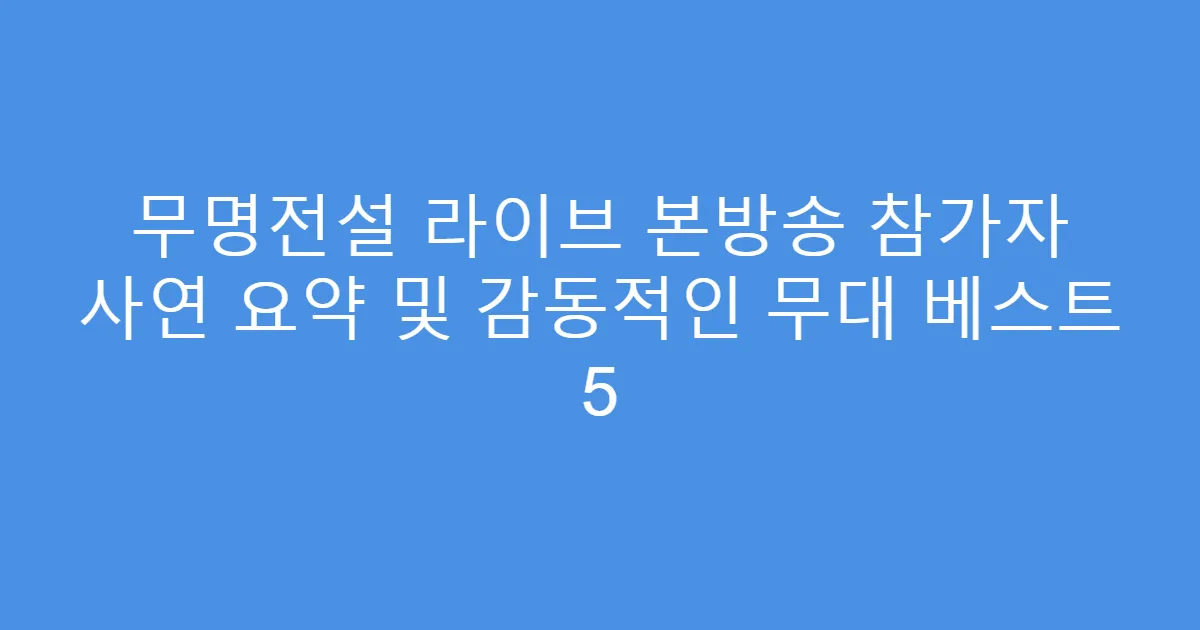 무명전설 라이브 본방송 참가자 사연 요약 및 감동적인 무대 베스트 5
