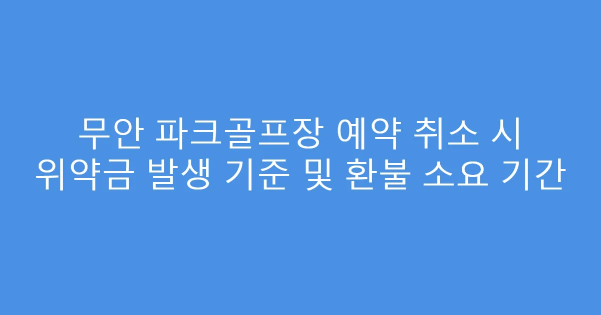 무안 파크골프장 예약 취소 시 위약금 발생 기준 및 환불 소요 기간