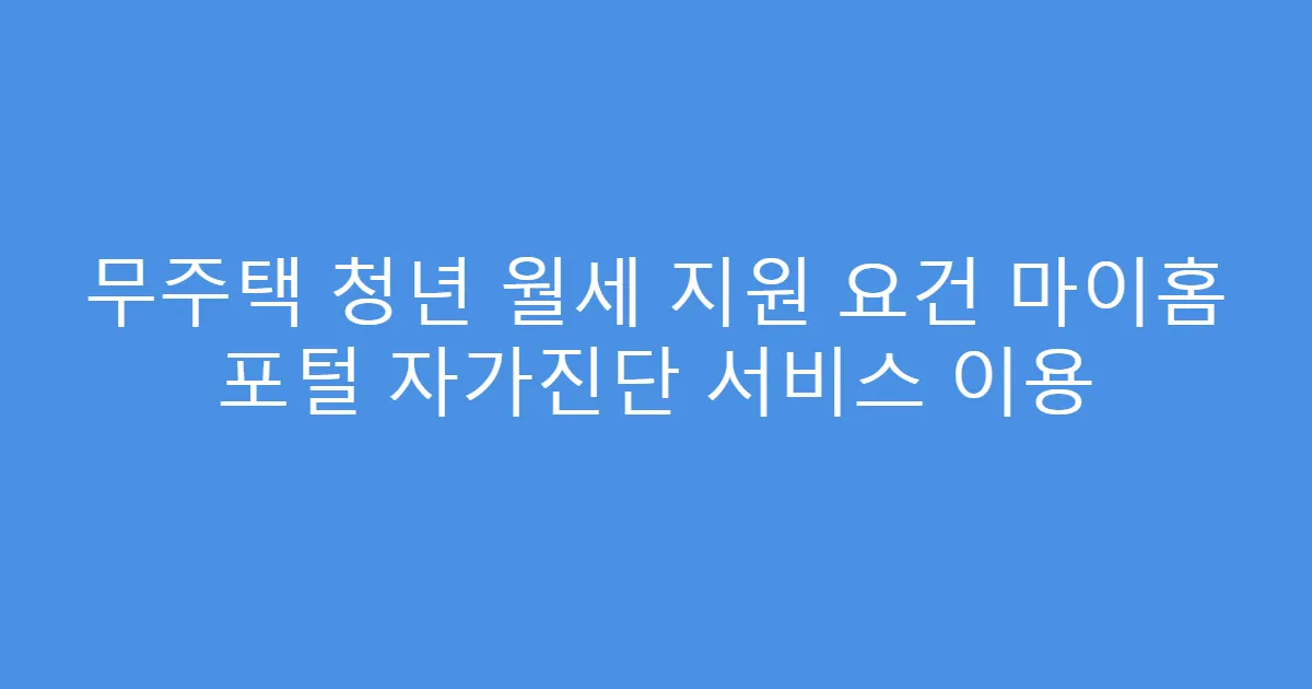 무주택 청년 월세 지원 요건 마이홈 포털 자가진단 서비스 이용
