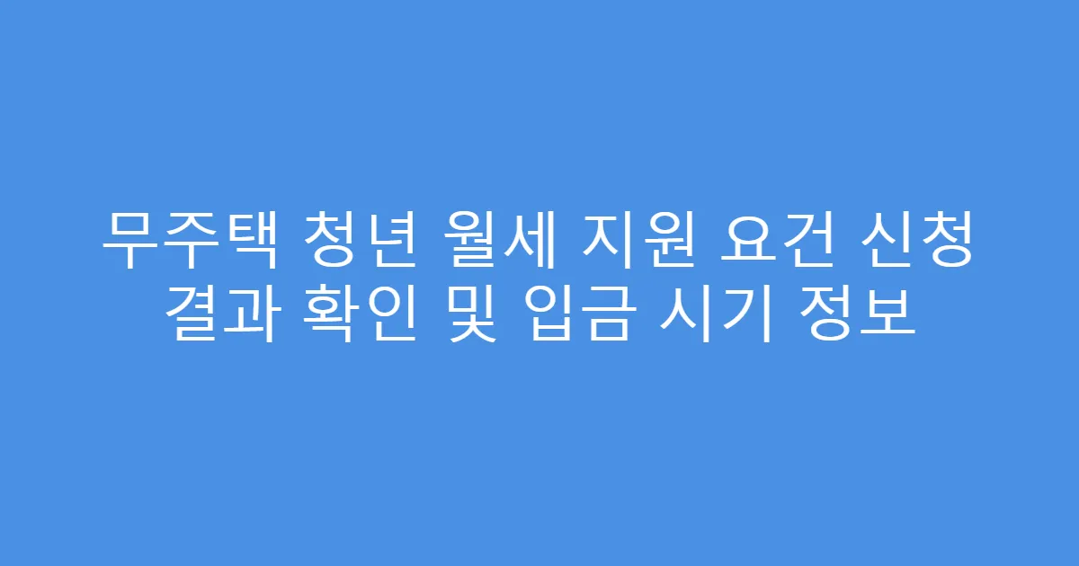 무주택 청년 월세 지원 요건 신청 결과 확인 및 입금 시기 정보