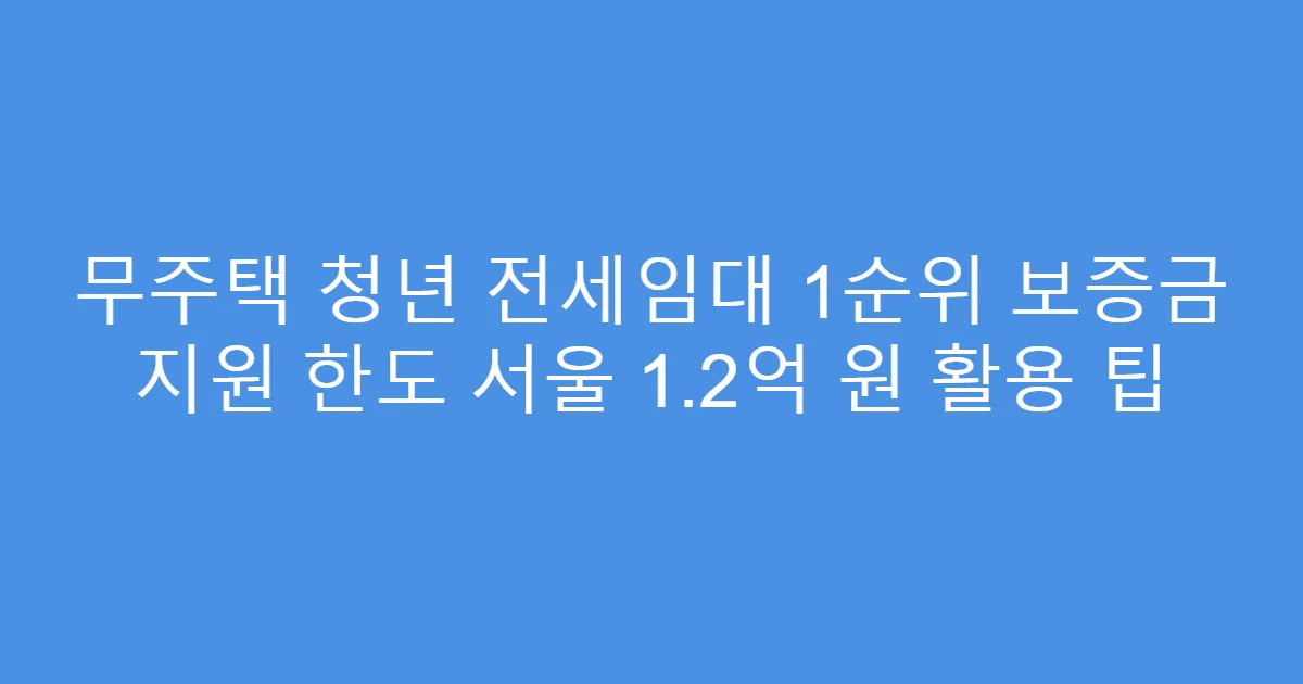 무주택 청년 전세임대 1순위 보증금 지원 한도 서울 1.2억 원 활용 팁