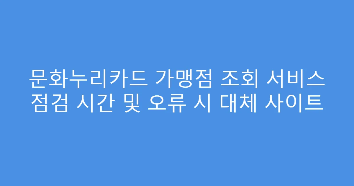 문화누리카드 가맹점 조회 서비스 점검 시간 및 오류 시 대체 사이트