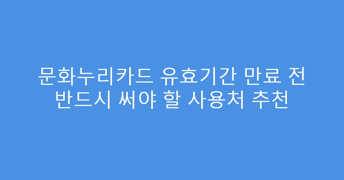 문화누리카드 유효기간 만료 전 반드시 써야 할 사용처 추천