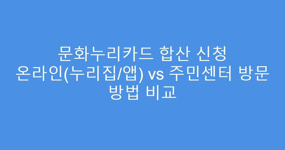문화누리카드 합산 신청 온라인(누리집/앱) vs 주민센터 방문 방법 비교