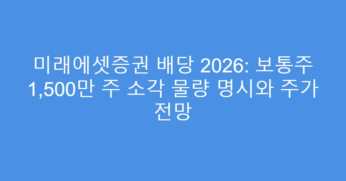 미래에셋증권 배당 2026: 보통주 1,500만 주 소각 물량 명시와 주가 전망