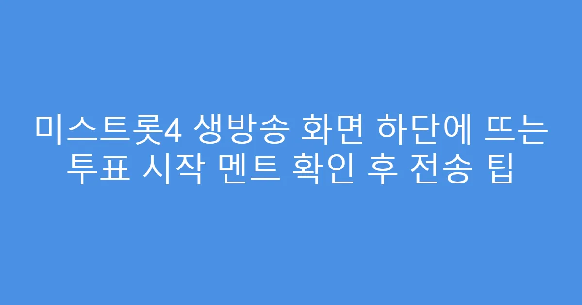 미스트롯4 생방송 화면 하단에 뜨는 투표 시작 멘트 확인 후 전송 팁