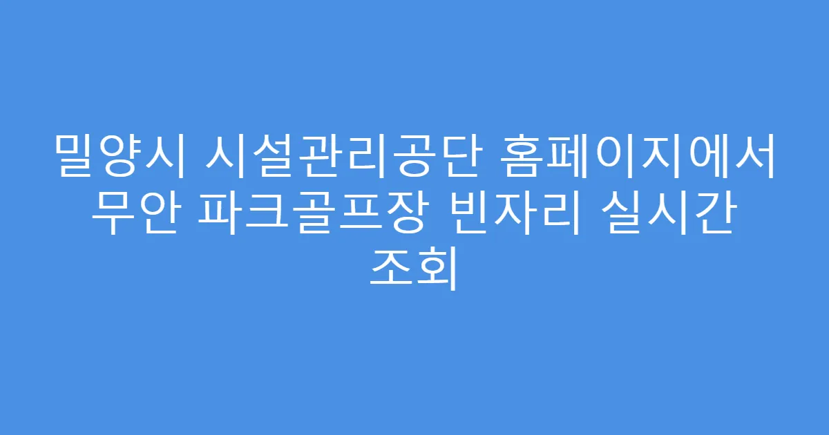 밀양시 시설관리공단 홈페이지에서 무안 파크골프장 빈자리 실시간 조회