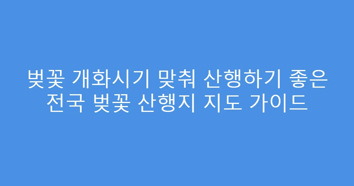 벚꽃 개화시기 맞춰 산행하기 좋은 전국 벚꽃 산행지 지도 가이드