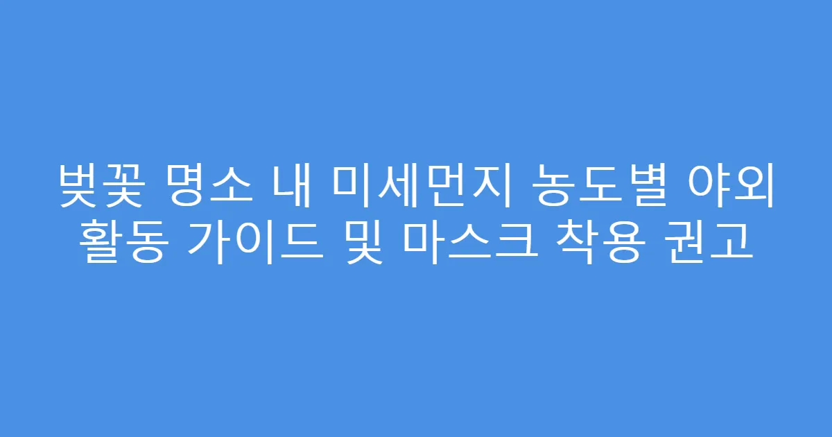 벚꽃 명소 내 미세먼지 농도별 야외 활동 가이드 및 마스크 착용 권고