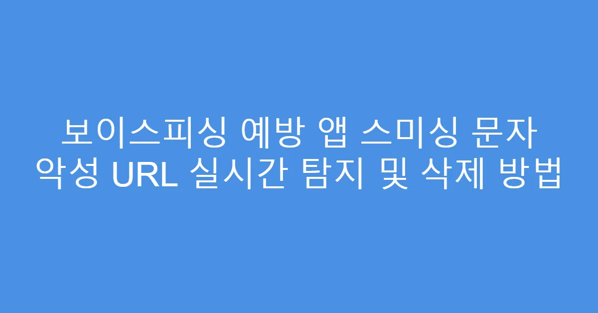보이스피싱 예방 앱 스미싱 문자 악성 URL 실시간 탐지 및 삭제 방법