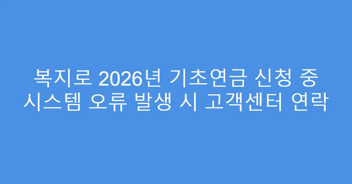 복지로 2026년 기초연금 신청 중 시스템 오류 발생 시 고객센터 연락