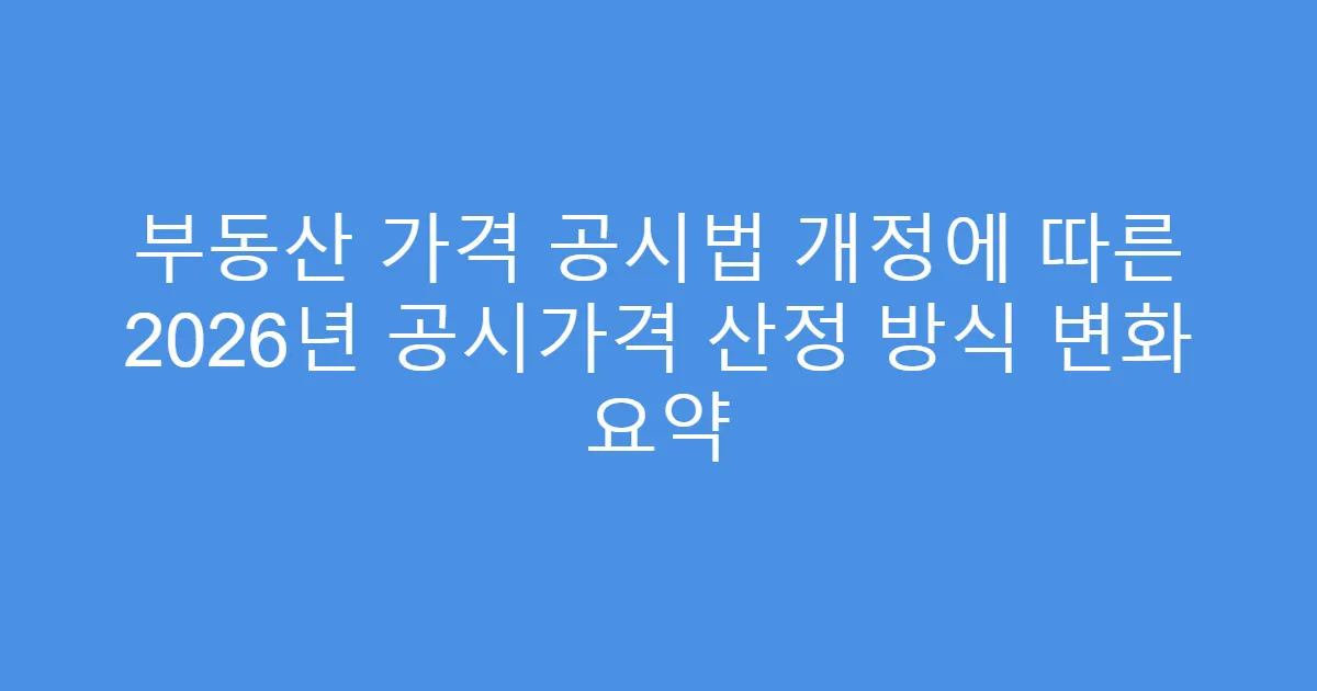 부동산 가격 공시법 개정에 따른 2026년 공시가격 산정 방식 변화 요약