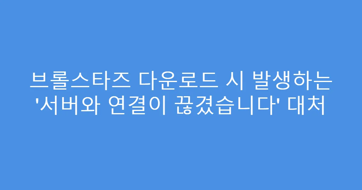 브롤스타즈 다운로드 시 발생하는 ‘서버와 연결이 끊겼습니다’ 대처