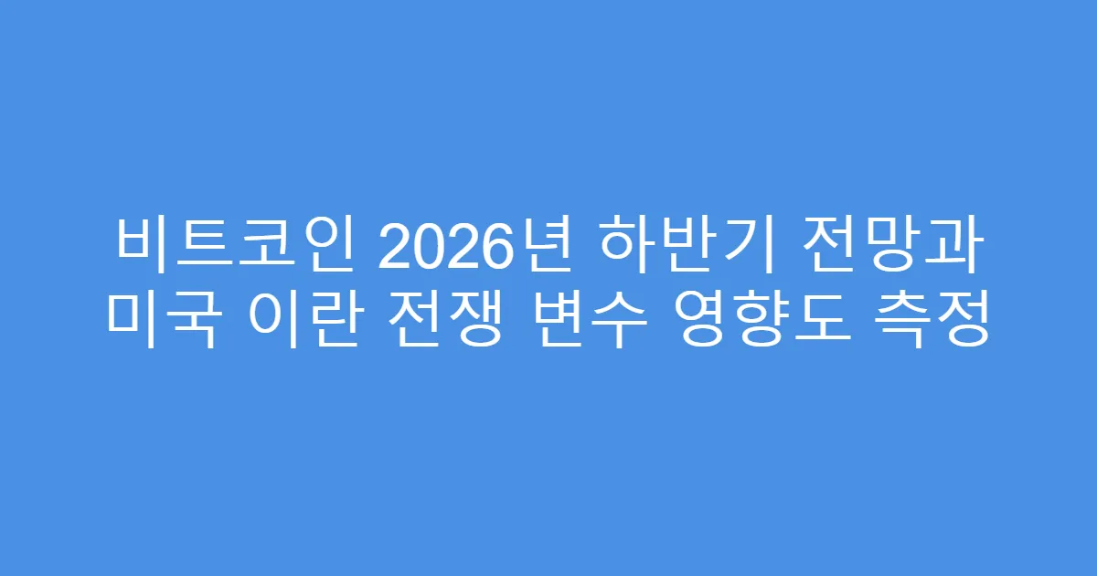 비트코인 2026년 하반기 전망과 미국 이란 전쟁 변수 영향도 측정