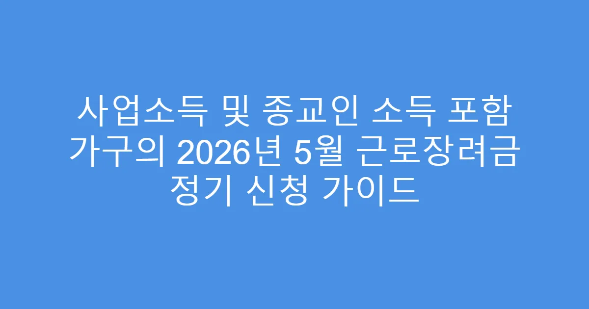 사업소득 및 종교인 소득 포함 가구의 2026년 5월 근로장려금 정기 신청 가이드