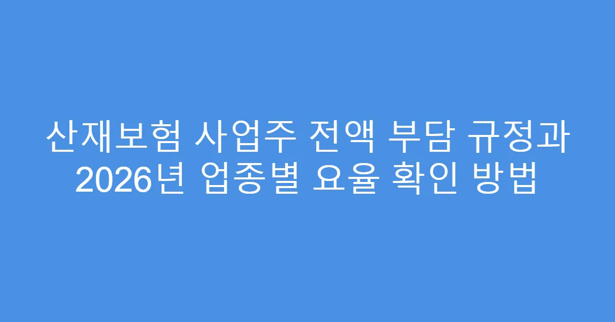 산재보험 사업주 전액 부담 규정과 2026년 업종별 요율 확인 방법