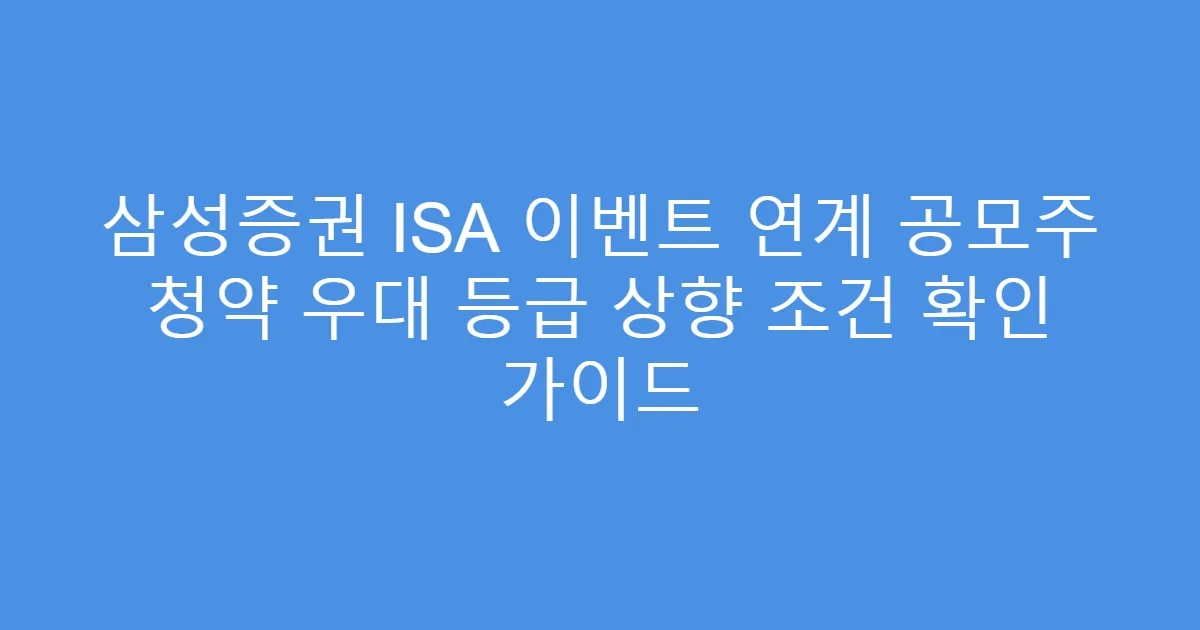 삼성증권 ISA 이벤트 연계 공모주 청약 우대 등급 상향 조건 확인 가이드