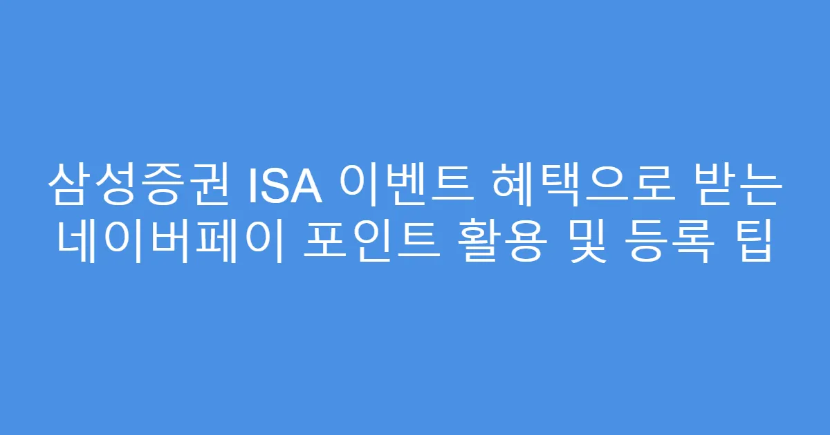 삼성증권 ISA 이벤트 혜택으로 받는 네이버페이 포인트 활용 및 등록 팁