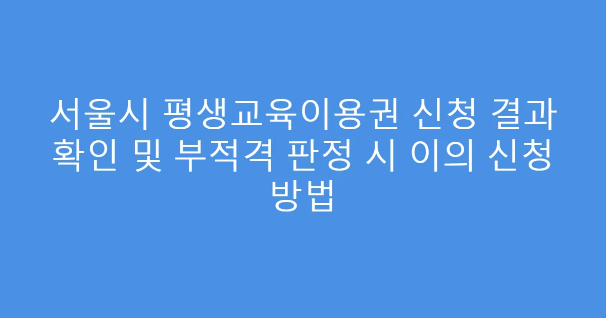 서울시 평생교육이용권 신청 결과 확인 및 부적격 판정 시 이의 신청 방법
