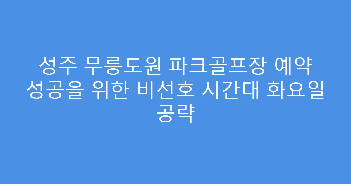 성주 무릉도원 파크골프장 예약 성공을 위한 비선호 시간대 화요일 공략