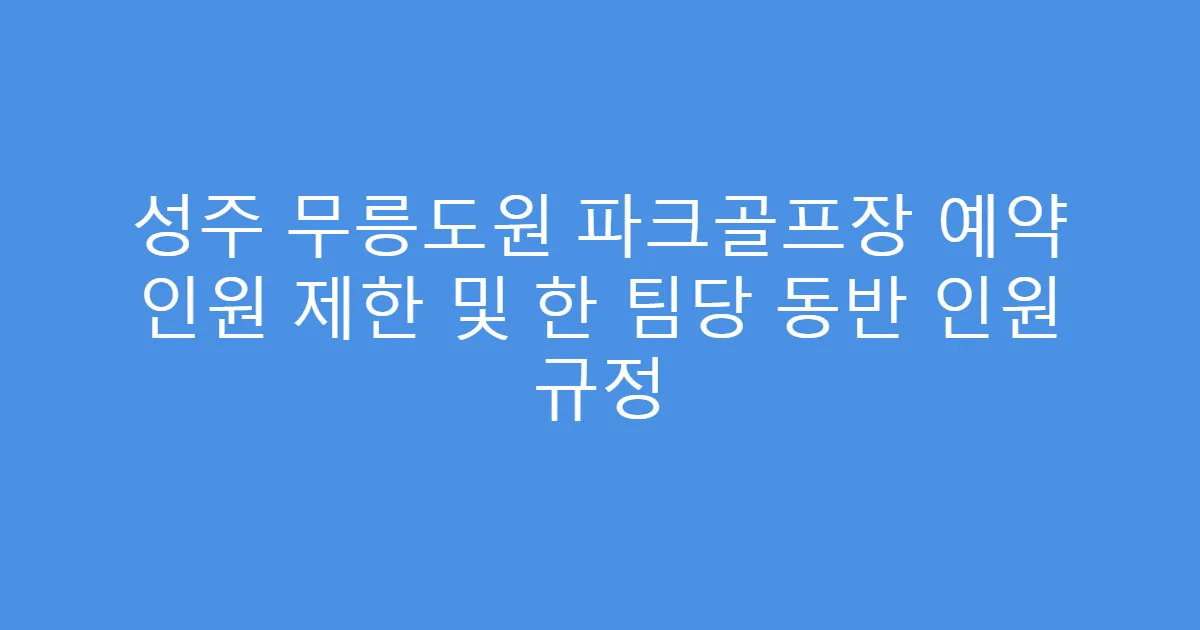성주 무릉도원 파크골프장 예약 인원 제한 및 한 팀당 동반 인원 규정