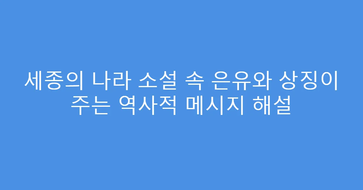 세종의 나라 소설 속 은유와 상징이 주는 역사적 메시지 해설