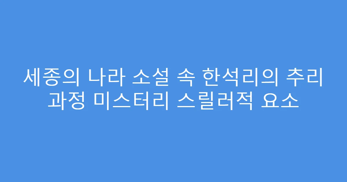세종의 나라 소설 속 한석리의 추리 과정 미스터리 스릴러적 요소