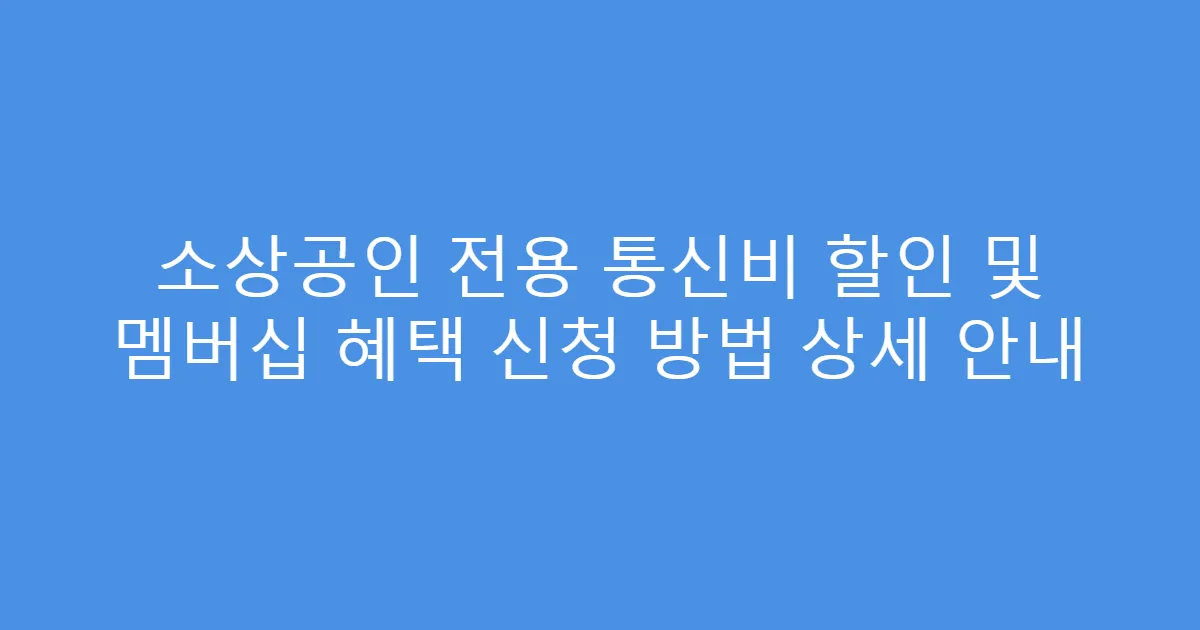 소상공인 전용 통신비 할인 및 멤버십 혜택 신청 방법 상세 안내