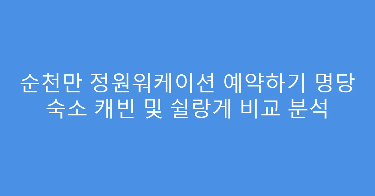 순천만 정원워케이션 예약하기 명당 숙소 캐빈 및 쉴랑게 비교 분석