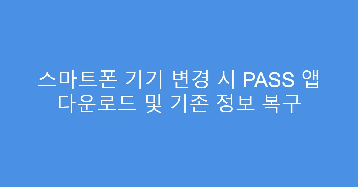 스마트폰 기기 변경 시 PASS 앱 다운로드 및 기존 정보 복구