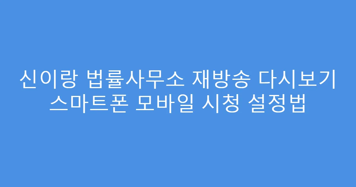 신이랑 법률사무소 재방송 다시보기 스마트폰 모바일 시청 설정법