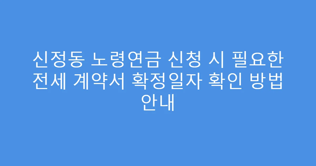 신정동 노령연금 신청 시 필요한 전세 계약서 확정일자 확인 방법 안내