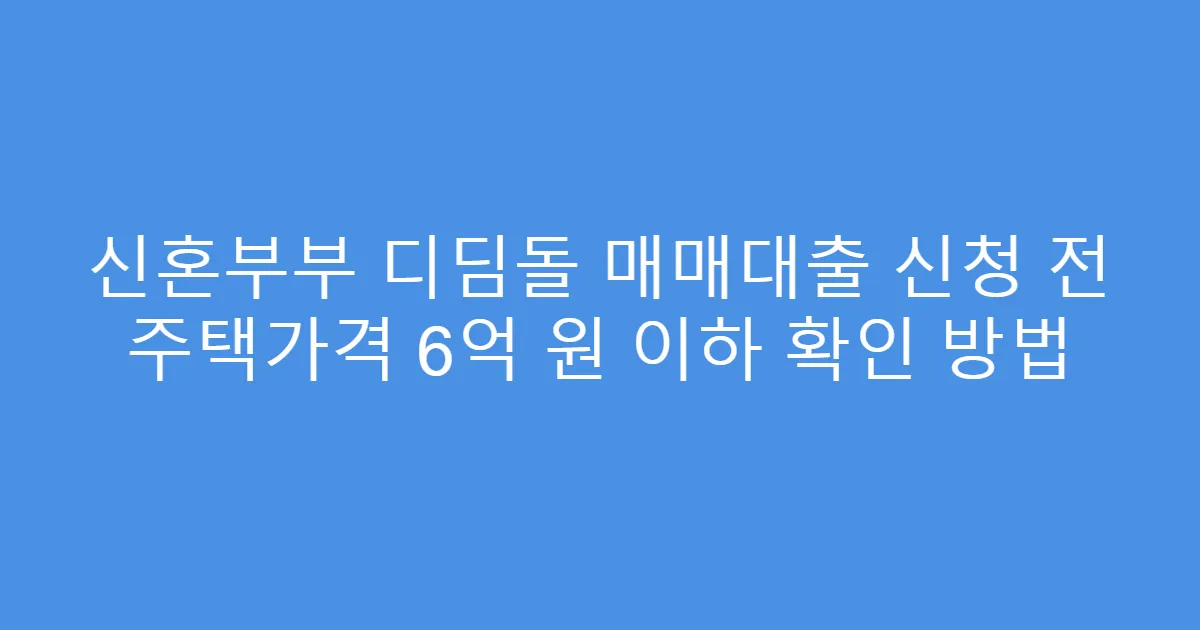 신혼부부 디딤돌 매매대출 신청 전 주택가격 6억 원 이하 확인 방법