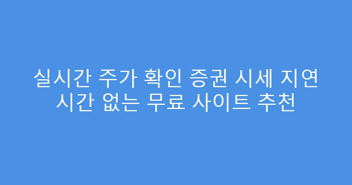실시간 주가 확인 증권 시세 지연 시간 없는 무료 사이트 추천