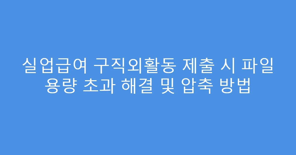 실업급여 구직외활동 제출 시 파일 용량 초과 해결 및 압축 방법