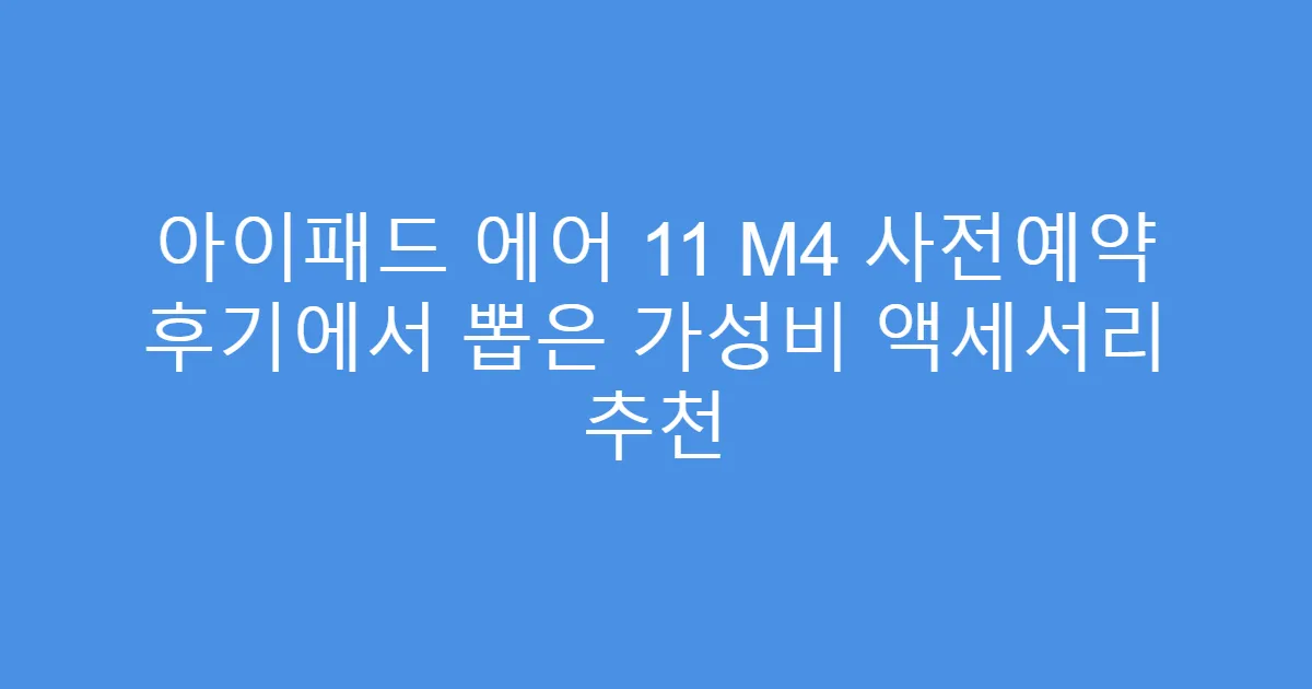 아이패드 에어 11 M4 사전예약 후기에서 뽑은 가성비 액세서리 추천