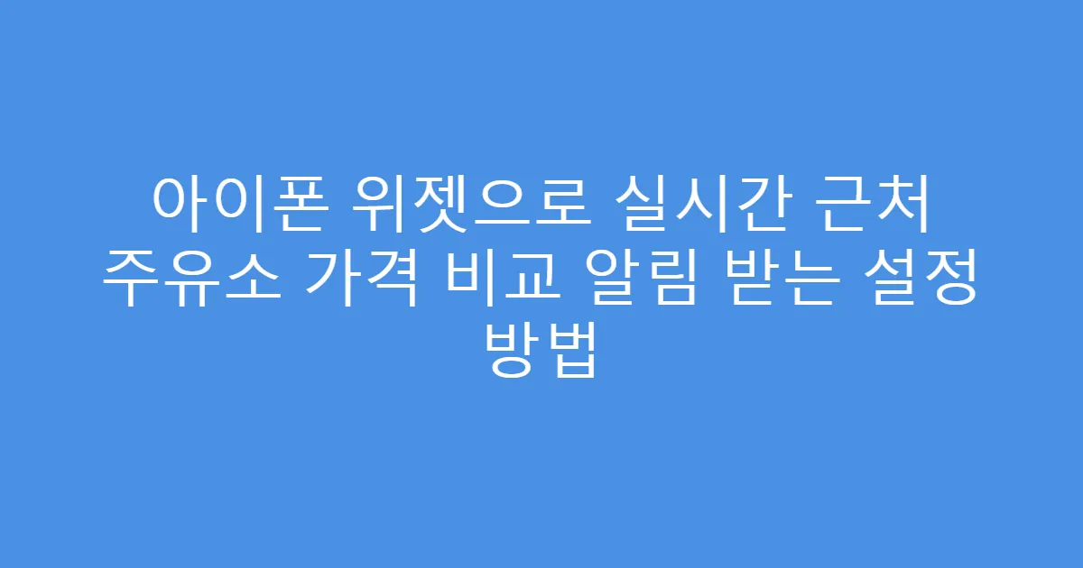아이폰 위젯으로 실시간 근처 주유소 가격 비교 알림 받는 설정 방법