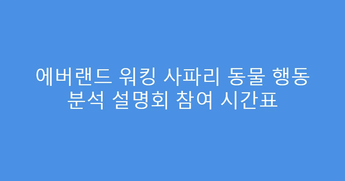 에버랜드 워킹 사파리 동물 행동 분석 설명회 참여 시간표