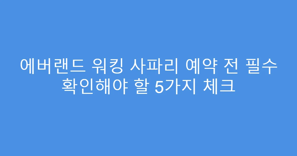 에버랜드 워킹 사파리 예약 전 필수 확인해야 할 5가지 체크