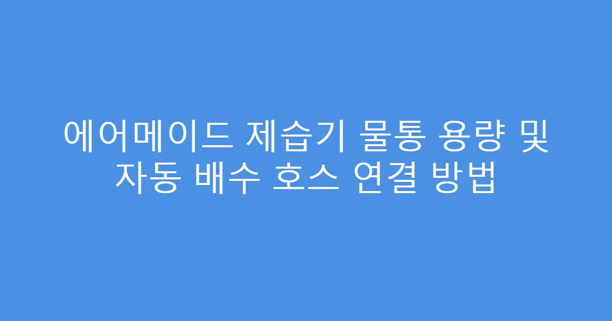 에어메이드 제습기 물통 용량 및 자동 배수 호스 연결 방법