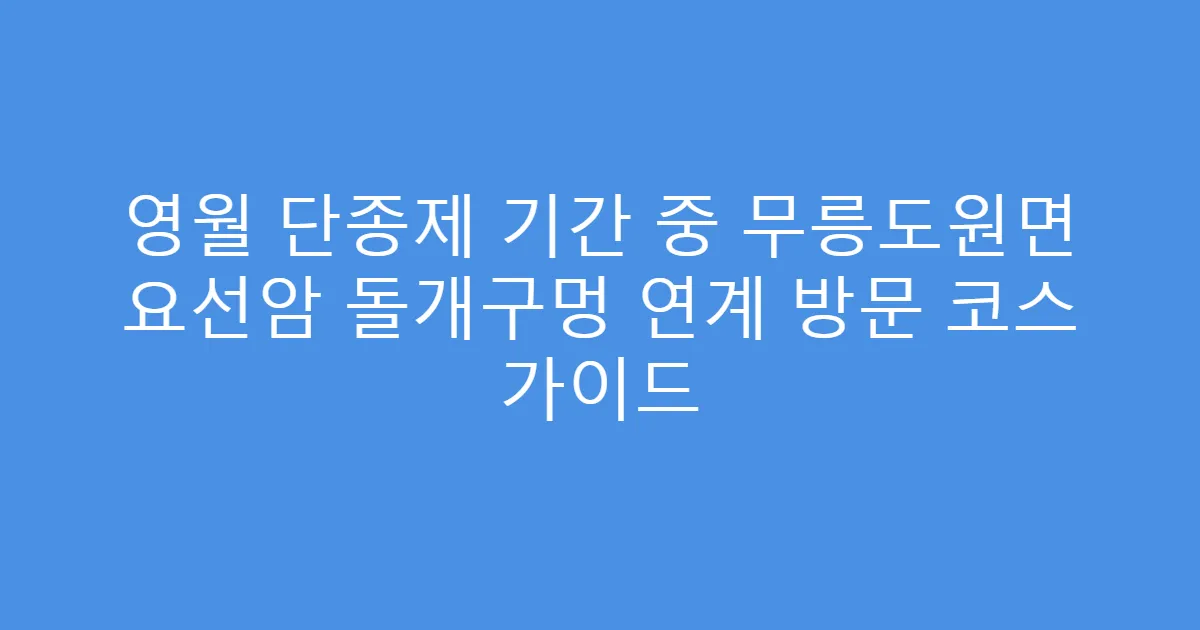 영월 단종제 기간 중 무릉도원면 요선암 돌개구멍 연계 방문 코스 가이드
