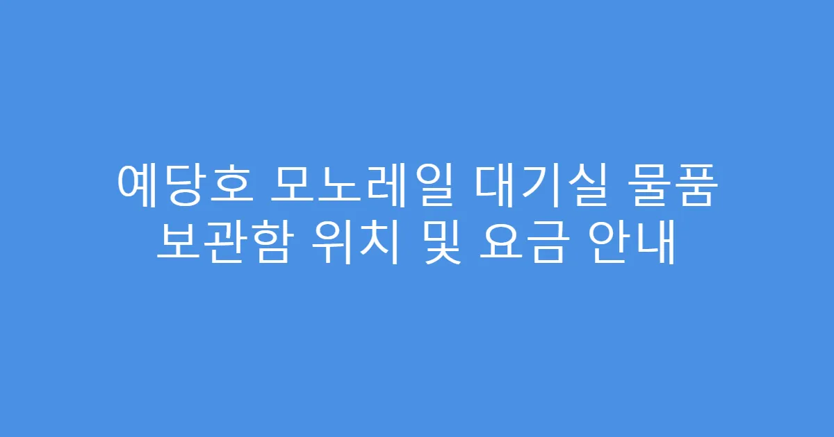 예당호 모노레일 대기실 물품 보관함 위치 및 요금 안내
